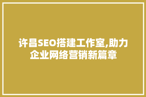 许昌SEO搭建工作室,助力企业网络营销新篇章