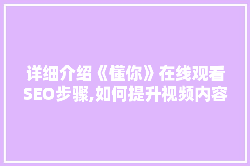 详细介绍《懂你》在线观看SEO步骤,如何提升视频内容曝光率