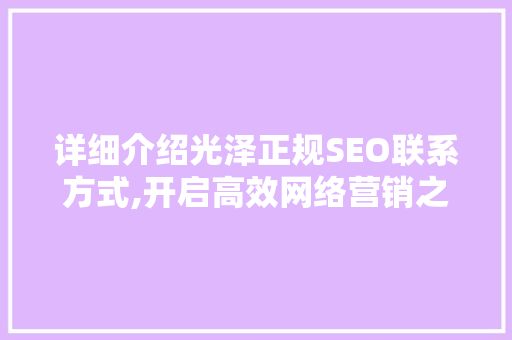 详细介绍光泽正规SEO联系方式,开启高效网络营销之旅