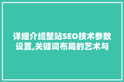 详细介绍整站SEO技术参数设置,关键词布局的艺术与步骤
