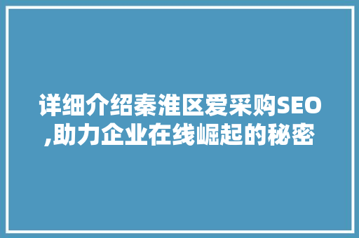 详细介绍秦淮区爱采购SEO,助力企业在线崛起的秘密武器