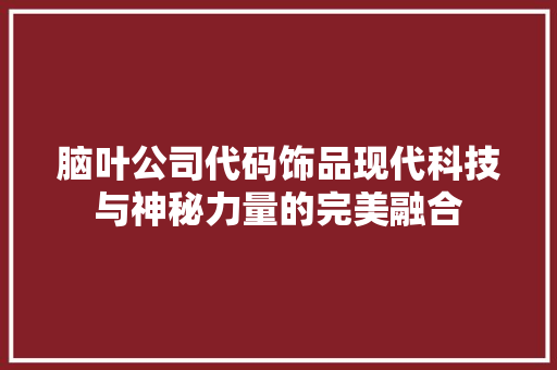 脑叶公司代码饰品现代科技与神秘力量的完美融合