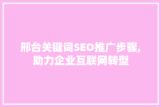 邢台关键词SEO推广步骤,助力企业互联网转型