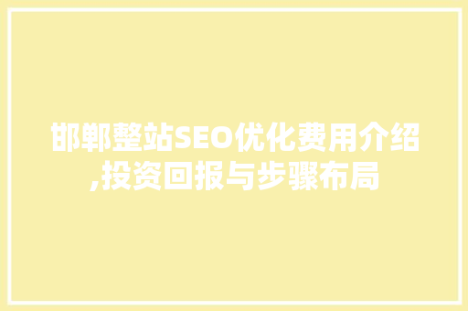 邯郸整站SEO优化费用介绍,投资回报与步骤布局