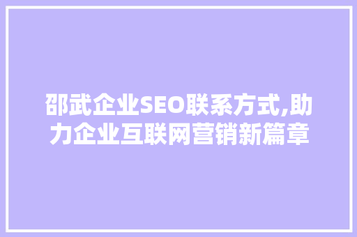 邵武企业SEO联系方式,助力企业互联网营销新篇章