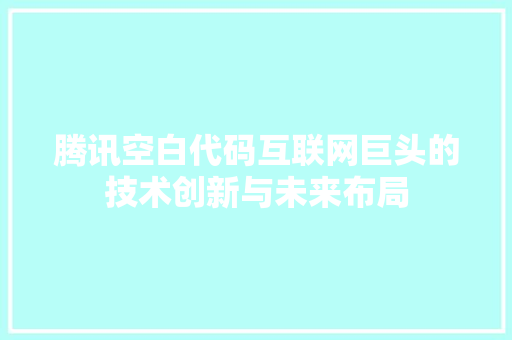 腾讯空白代码互联网巨头的技术创新与未来布局