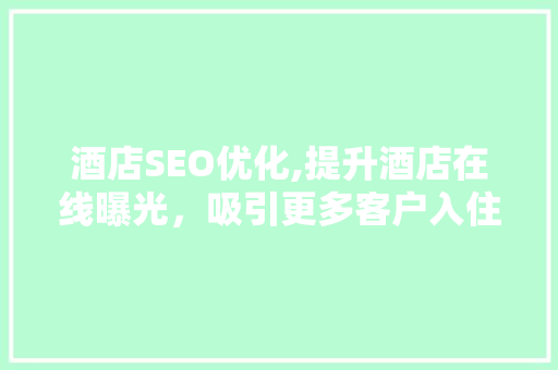 酒店SEO优化,提升酒店在线曝光，吸引更多客户入住