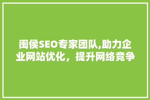 闽侯SEO专家团队,助力企业网站优化，提升网络竞争力