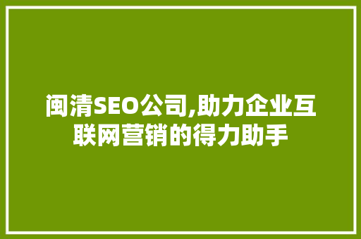 闽清SEO公司,助力企业互联网营销的得力助手