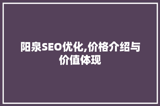 阳泉SEO优化,价格介绍与价值体现