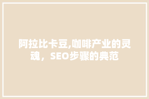 阿拉比卡豆,咖啡产业的灵魂，SEO步骤的典范