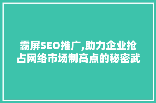 霸屏SEO推广,助力企业抢占网络市场制高点的秘密武器