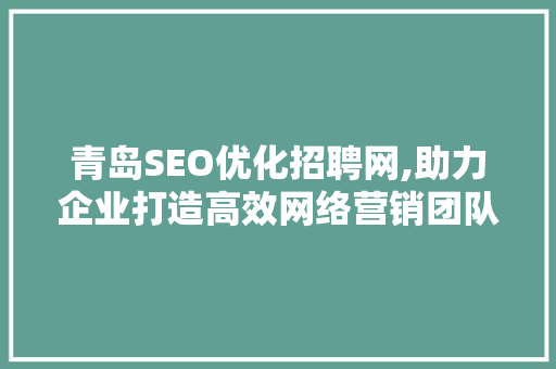 青岛SEO优化招聘网,助力企业打造高效网络营销团队