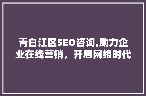 青白江区SEO咨询,助力企业在线营销，开启网络时代新篇章