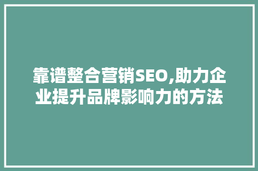 靠谱整合营销SEO,助力企业提升品牌影响力的方法