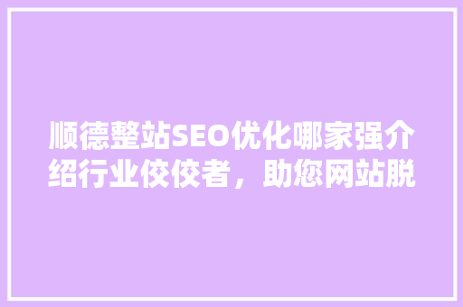 顺德整站SEO优化哪家强介绍行业佼佼者，助您网站脱颖而出