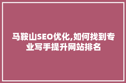 马鞍山SEO优化,如何找到专业写手提升网站排名