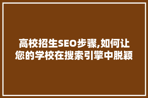 高校招生SEO步骤,如何让您的学校在搜索引擎中脱颖而出