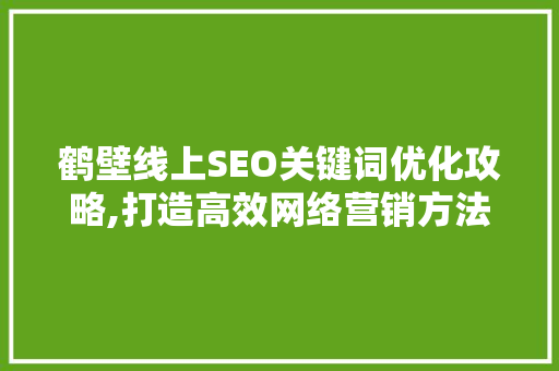 鹤壁线上SEO关键词优化攻略,打造高效网络营销方法