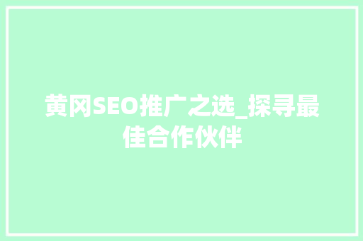 黄冈SEO推广之选_探寻最佳合作伙伴