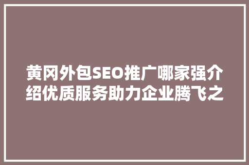 黄冈外包SEO推广哪家强介绍优质服务助力企业腾飞之路