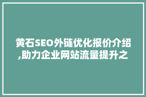 黄石SEO外链优化报价介绍,助力企业网站流量提升之路