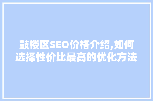 鼓楼区SEO价格介绍,如何选择性价比最高的优化方法