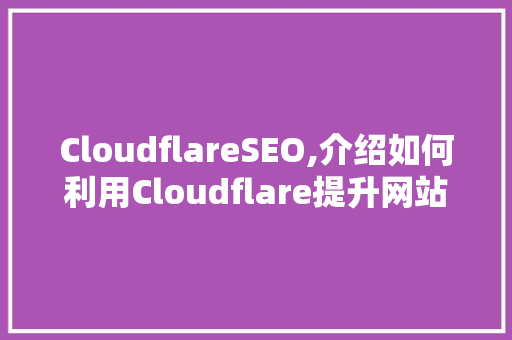 CloudflareSEO,介绍如何利用Cloudflare提升网站搜索引擎优化效果