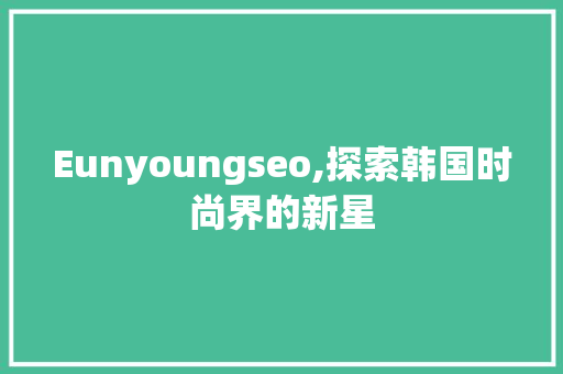 Eunyoungseo,探索韩国时尚界的新星