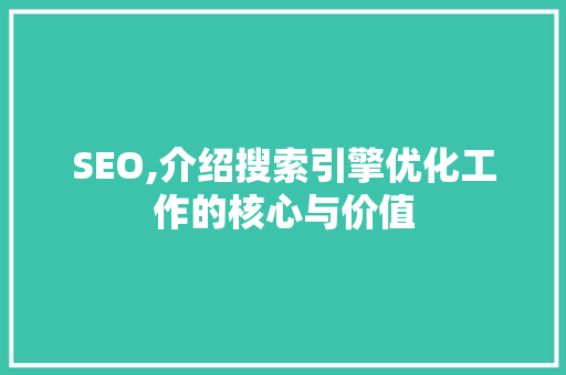SEO,介绍搜索引擎优化工作的核心与价值