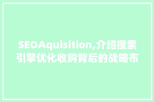 SEOAquisition,介绍搜索引擎优化收购背后的战略布局
