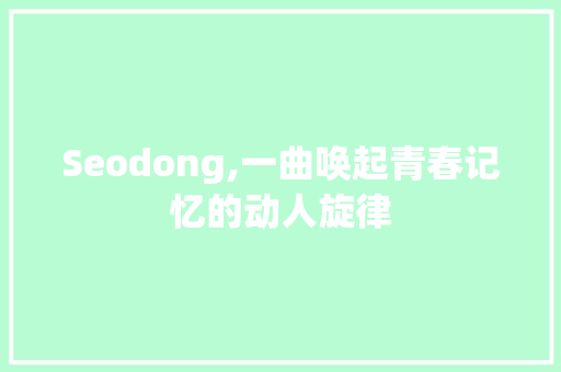Seodong,一曲唤起青春记忆的动人旋律