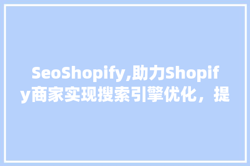 SeoShopify,助力Shopify商家实现搜索引擎优化，提升在线业务竞争力