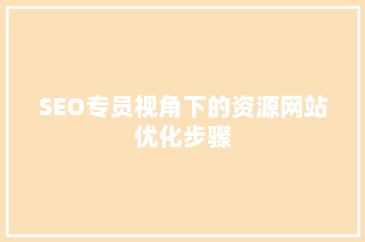 SEO专员视角下的资源网站优化步骤