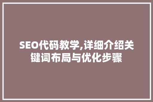 SEO代码教学,详细介绍关键词布局与优化步骤