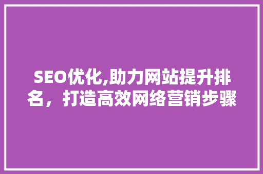 SEO优化,助力网站提升排名，打造高效网络营销步骤
