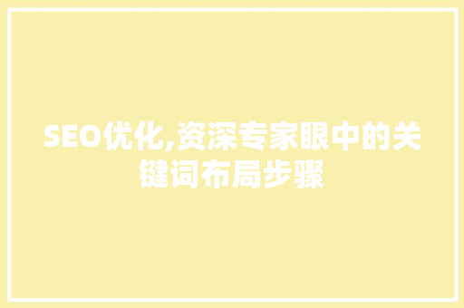 SEO优化,资深专家眼中的关键词布局步骤