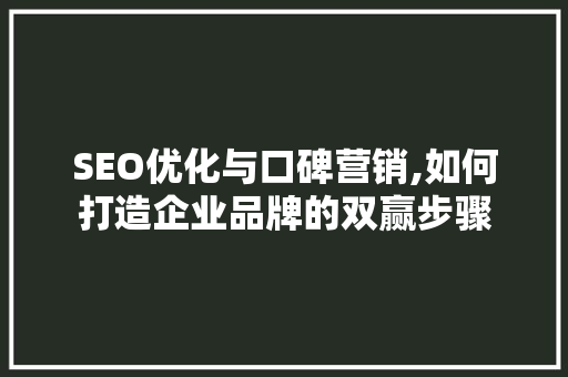 SEO优化与口碑营销,如何打造企业品牌的双赢步骤