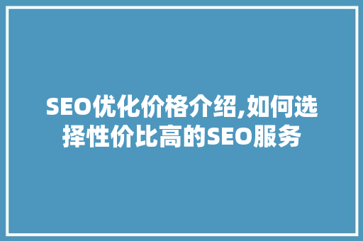SEO优化价格介绍,如何选择性价比高的SEO服务