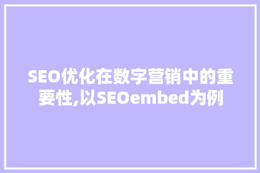 SEO优化在数字营销中的重要性,以SEOembed为例