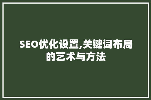 SEO优化设置,关键词布局的艺术与方法