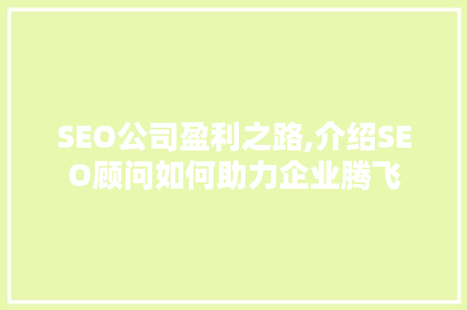 SEO公司盈利之路,介绍SEO顾问如何助力企业腾飞