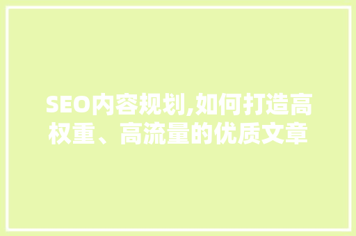 SEO内容规划,如何打造高权重、高流量的优质文章  第1张
