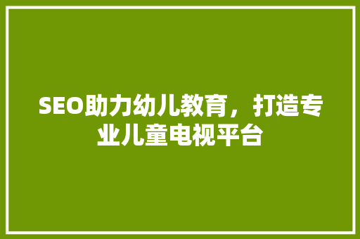 SEO助力幼儿教育，打造专业儿童电视平台