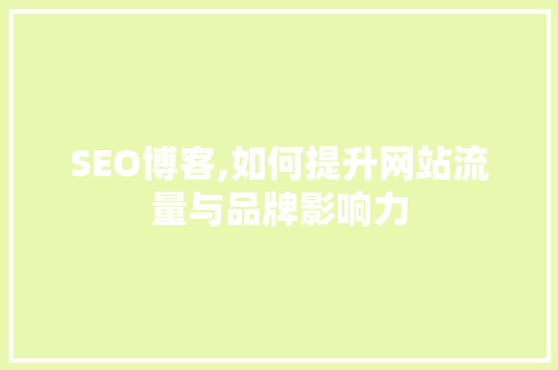 SEO博客,如何提升网站流量与品牌影响力