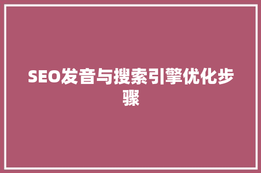 SEO发音与搜索引擎优化步骤