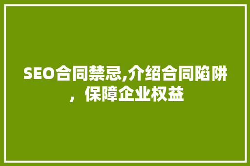 SEO合同禁忌,介绍合同陷阱，保障企业权益