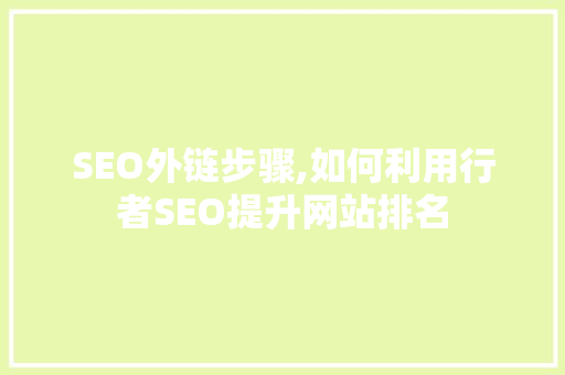 SEO外链步骤,如何利用行者SEO提升网站排名