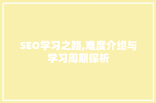 SEO学习之路,难度介绍与学习周期探析
