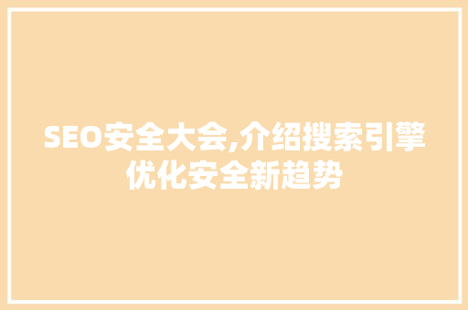 SEO安全大会,介绍搜索引擎优化安全新趋势